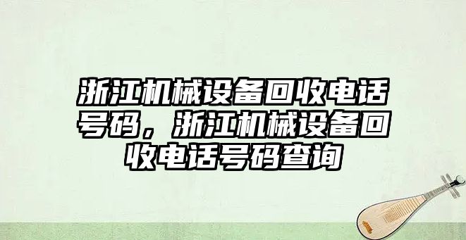 浙江機械設(shè)備回收電話號碼，浙江機械設(shè)備回收電話號碼查詢