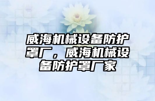 威海機械設備防護罩廠，威海機械設備防護罩廠家