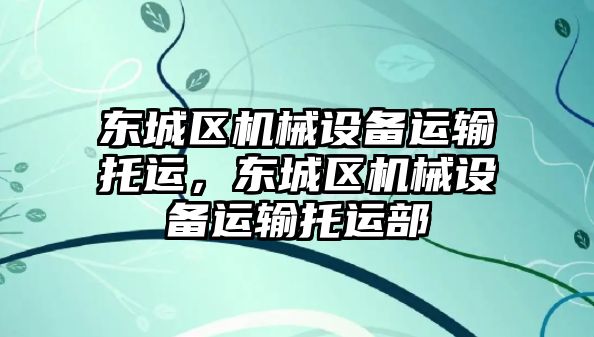 東城區(qū)機械設備運輸托運，東城區(qū)機械設備運輸托運部