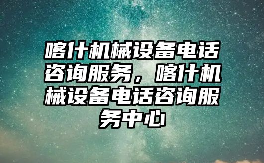 喀什機械設(shè)備電話咨詢服務(wù)，喀什機械設(shè)備電話咨詢服務(wù)中心