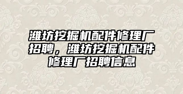 濰坊挖掘機(jī)配件修理廠招聘，濰坊挖掘機(jī)配件修理廠招聘信息