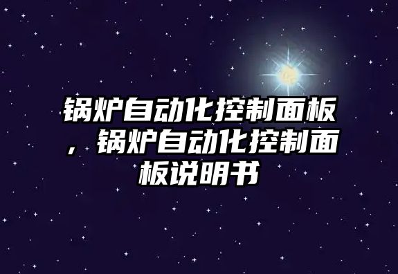 鍋爐自動化控制面板，鍋爐自動化控制面板說明書