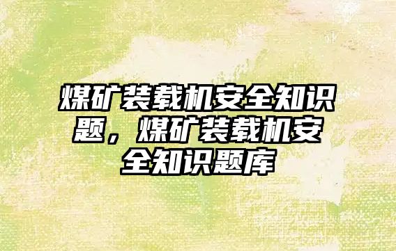 煤礦裝載機(jī)安全知識(shí)題，煤礦裝載機(jī)安全知識(shí)題庫(kù)