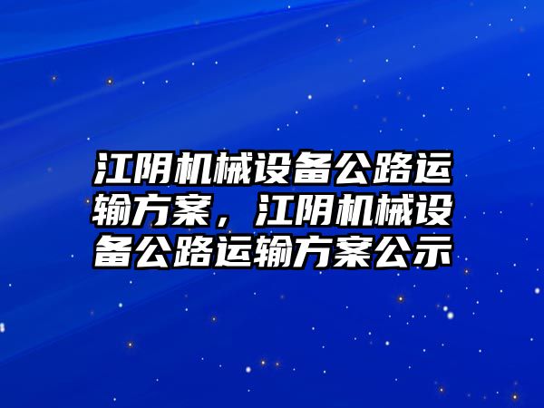 江陰機械設(shè)備公路運輸方案，江陰機械設(shè)備公路運輸方案公示