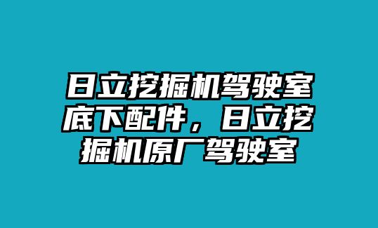 日立挖掘機(jī)駕駛室底下配件，日立挖掘機(jī)原廠駕駛室