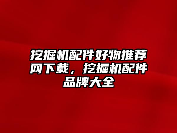 挖掘機配件好物推薦網(wǎng)下載，挖掘機配件品牌大全