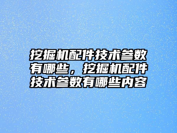 挖掘機(jī)配件技術(shù)參數(shù)有哪些，挖掘機(jī)配件技術(shù)參數(shù)有哪些內(nèi)容