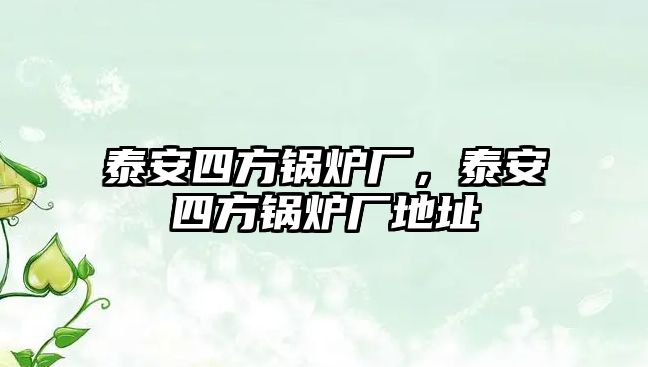 泰安四方鍋爐廠，泰安四方鍋爐廠地址