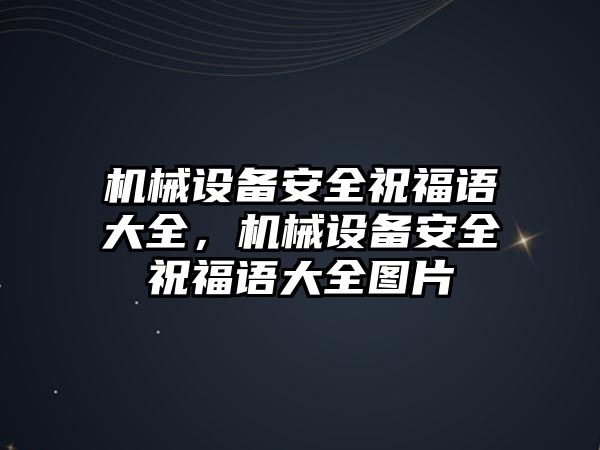 機(jī)械設(shè)備安全祝福語大全，機(jī)械設(shè)備安全祝福語大全圖片