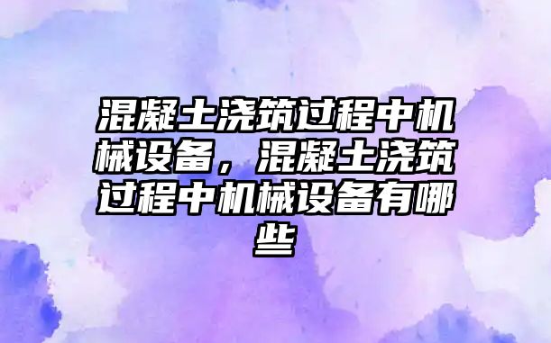 混凝土澆筑過程中機械設(shè)備，混凝土澆筑過程中機械設(shè)備有哪些