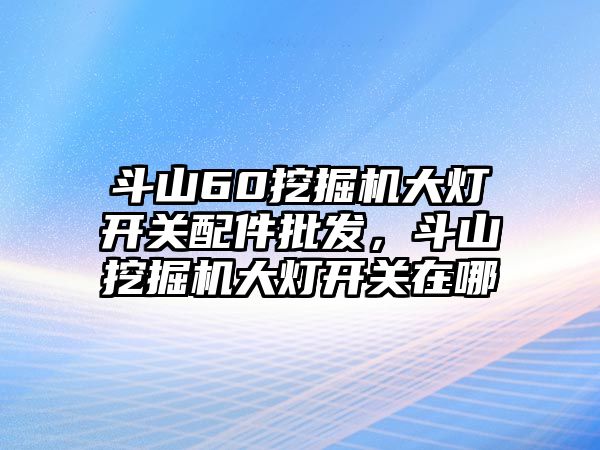 斗山60挖掘機(jī)大燈開關(guān)配件批發(fā)，斗山挖掘機(jī)大燈開關(guān)在哪