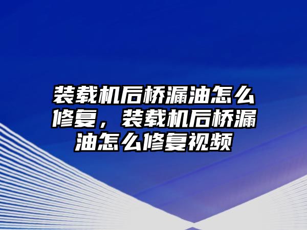 裝載機后橋漏油怎么修復，裝載機后橋漏油怎么修復視頻