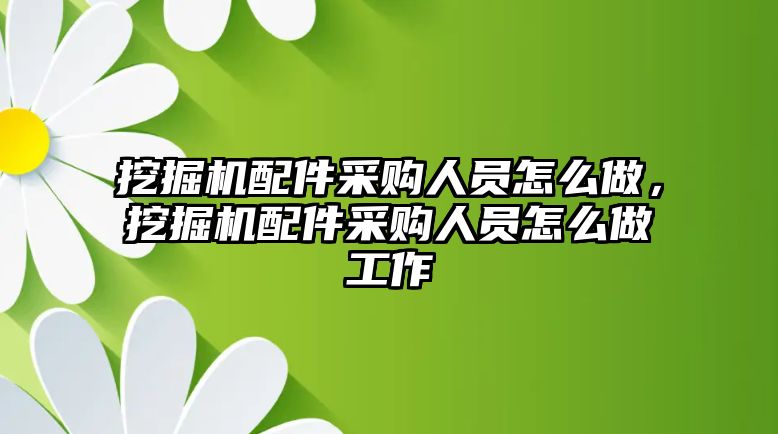 挖掘機(jī)配件采購(gòu)人員怎么做，挖掘機(jī)配件采購(gòu)人員怎么做工作