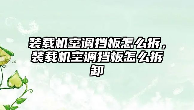 裝載機空調(diào)擋板怎么拆，裝載機空調(diào)擋板怎么拆卸