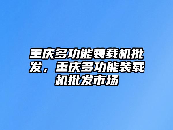 重慶多功能裝載機批發(fā)，重慶多功能裝載機批發(fā)市場