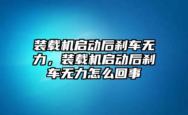 裝載機(jī)啟動(dòng)后剎車無力，裝載機(jī)啟動(dòng)后剎車無力怎么回事