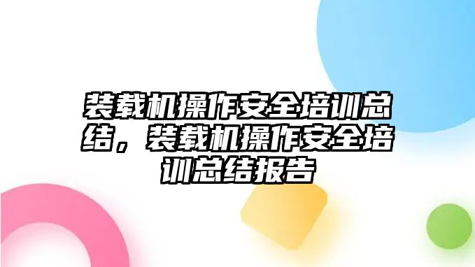 裝載機(jī)操作安全培訓(xùn)總結(jié)，裝載機(jī)操作安全培訓(xùn)總結(jié)報告