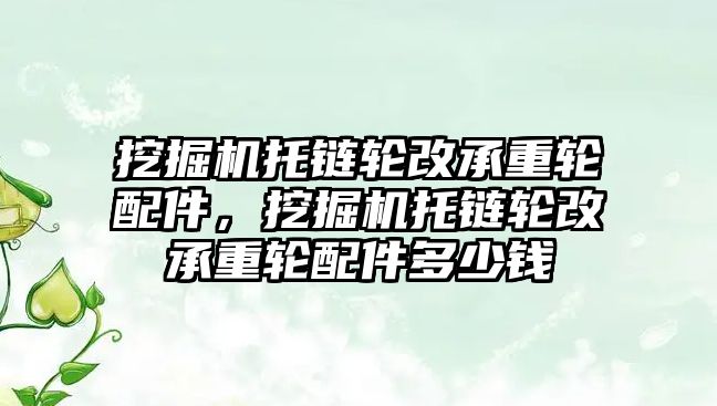 挖掘機托鏈輪改承重輪配件，挖掘機托鏈輪改承重輪配件多少錢