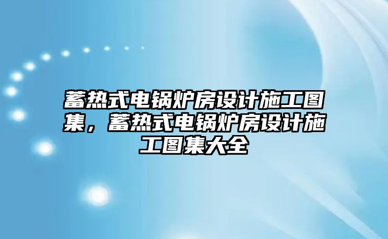 蓄熱式電鍋爐房設(shè)計施工圖集，蓄熱式電鍋爐房設(shè)計施工圖集大全