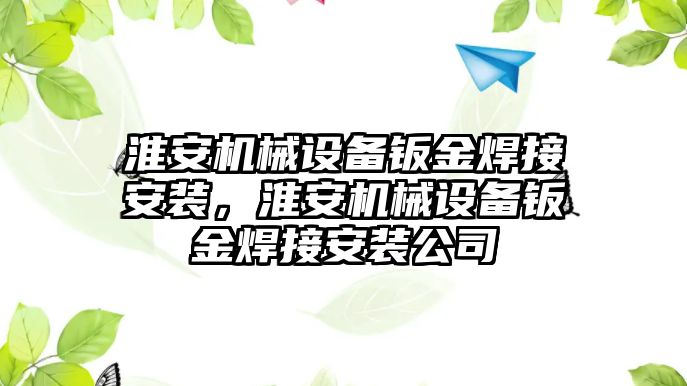 淮安機械設(shè)備鈑金焊接安裝，淮安機械設(shè)備鈑金焊接安裝公司