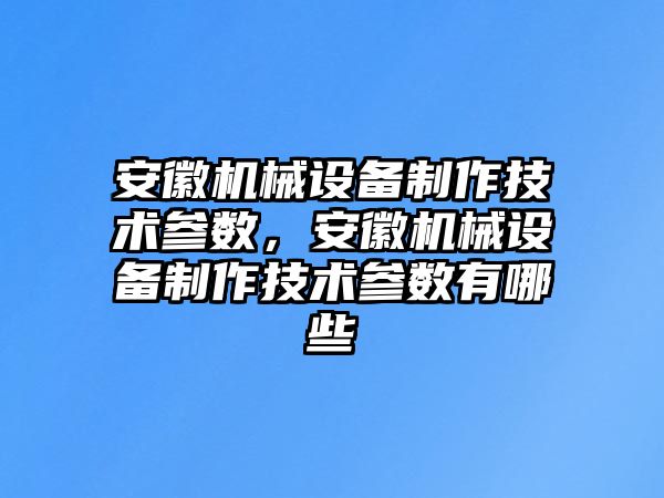 安徽機械設(shè)備制作技術(shù)參數(shù)，安徽機械設(shè)備制作技術(shù)參數(shù)有哪些