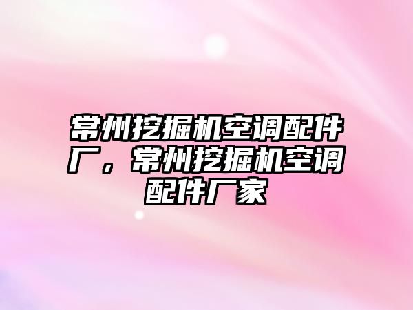 常州挖掘機空調(diào)配件廠，常州挖掘機空調(diào)配件廠家