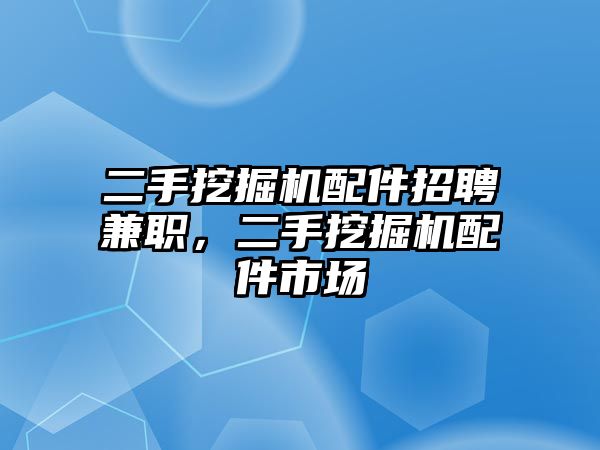 二手挖掘機(jī)配件招聘兼職，二手挖掘機(jī)配件市場(chǎng)