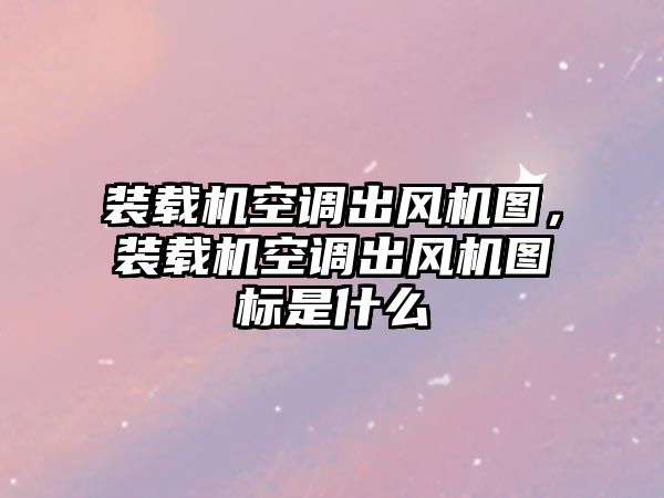 裝載機(jī)空調(diào)出風(fēng)機(jī)圖，裝載機(jī)空調(diào)出風(fēng)機(jī)圖標(biāo)是什么