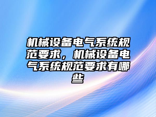 機械設備電氣系統(tǒng)規(guī)范要求，機械設備電氣系統(tǒng)規(guī)范要求有哪些