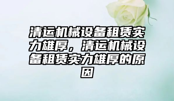 清運機械設備租賃實力雄厚，清運機械設備租賃實力雄厚的原因