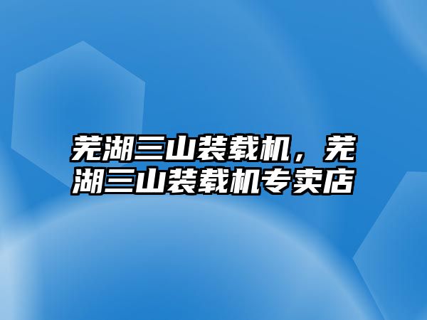 蕪湖三山裝載機，蕪湖三山裝載機專賣店