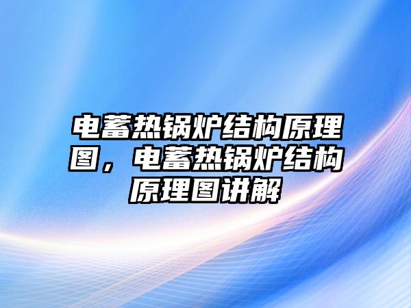 電蓄熱鍋爐結(jié)構(gòu)原理圖，電蓄熱鍋爐結(jié)構(gòu)原理圖講解