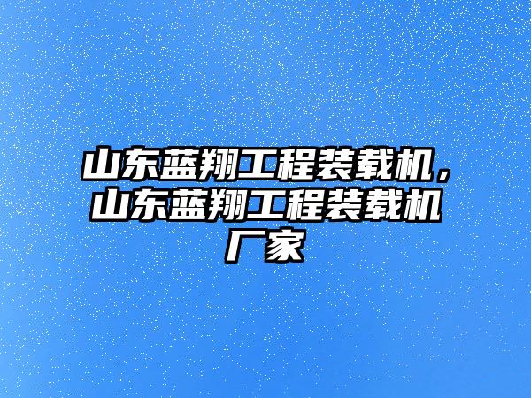 山東藍翔工程裝載機，山東藍翔工程裝載機廠家