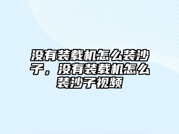 沒有裝載機怎么裝沙子，沒有裝載機怎么裝沙子視頻