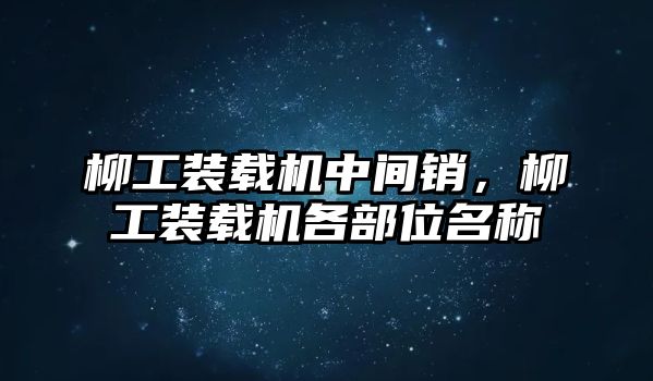 柳工裝載機(jī)中間銷，柳工裝載機(jī)各部位名稱