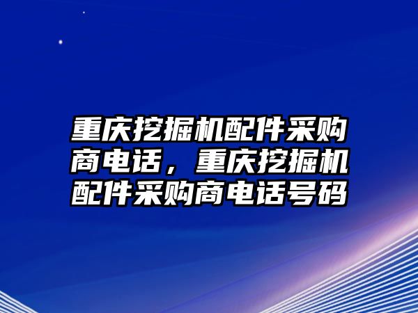 重慶挖掘機(jī)配件采購(gòu)商電話，重慶挖掘機(jī)配件采購(gòu)商電話號(hào)碼