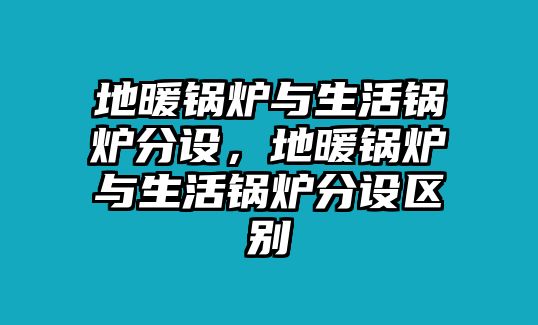 地暖鍋爐與生活鍋爐分設(shè)，地暖鍋爐與生活鍋爐分設(shè)區(qū)別