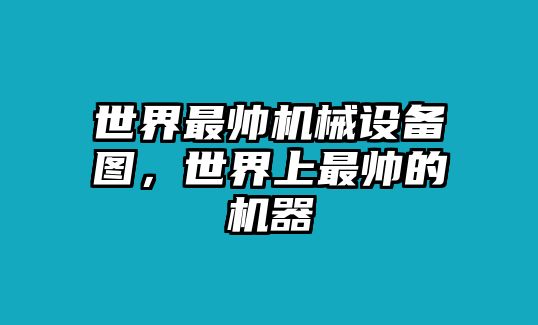 世界最帥機(jī)械設(shè)備圖，世界上最帥的機(jī)器