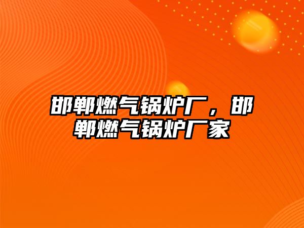 邯鄲燃?xì)忮仩t廠，邯鄲燃?xì)忮仩t廠家