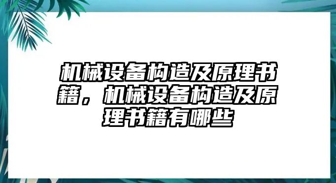 機(jī)械設(shè)備構(gòu)造及原理書(shū)籍，機(jī)械設(shè)備構(gòu)造及原理書(shū)籍有哪些