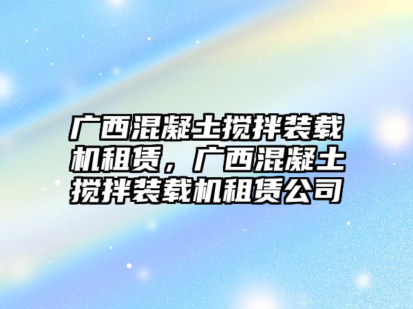 廣西混凝土攪拌裝載機租賃，廣西混凝土攪拌裝載機租賃公司