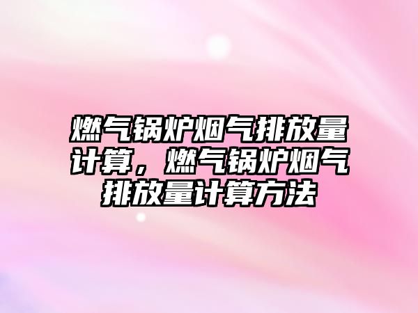 燃氣鍋爐煙氣排放量計算，燃氣鍋爐煙氣排放量計算方法