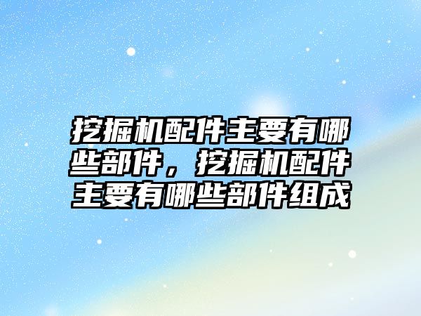 挖掘機(jī)配件主要有哪些部件，挖掘機(jī)配件主要有哪些部件組成