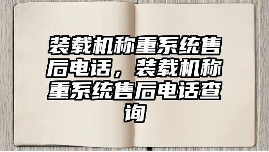 裝載機(jī)稱重系統(tǒng)售后電話，裝載機(jī)稱重系統(tǒng)售后電話查詢