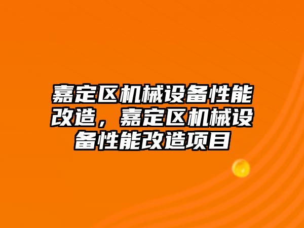 嘉定區(qū)機械設(shè)備性能改造，嘉定區(qū)機械設(shè)備性能改造項目