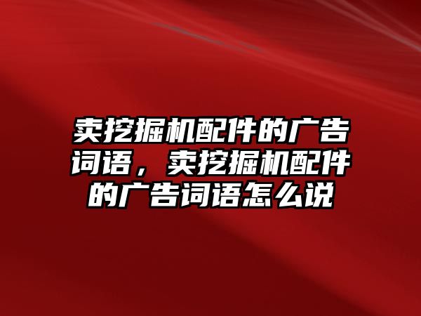 賣挖掘機配件的廣告詞語，賣挖掘機配件的廣告詞語怎么說