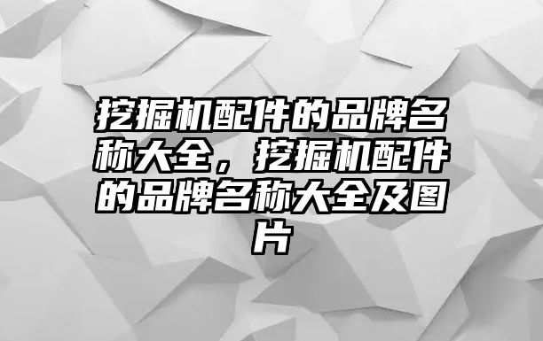 挖掘機(jī)配件的品牌名稱大全，挖掘機(jī)配件的品牌名稱大全及圖片