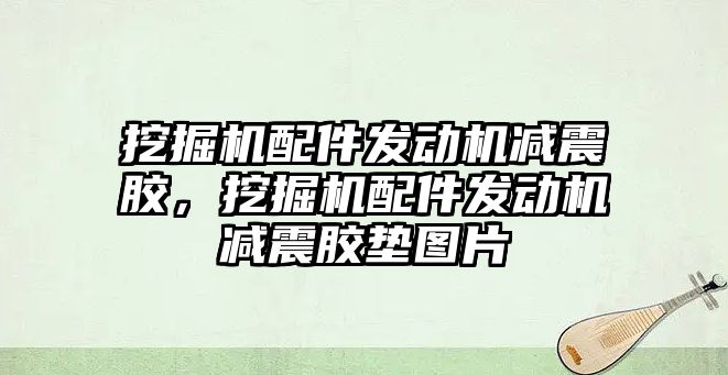 挖掘機配件發(fā)動機減震膠，挖掘機配件發(fā)動機減震膠墊圖片