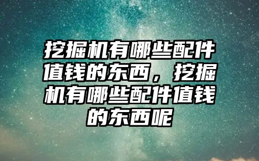 挖掘機有哪些配件值錢的東西，挖掘機有哪些配件值錢的東西呢