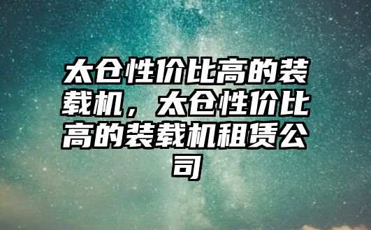 太倉性價比高的裝載機，太倉性價比高的裝載機租賃公司